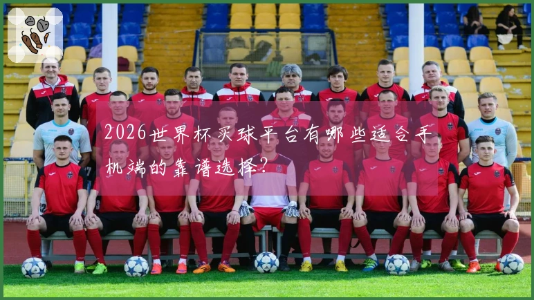 2026世界杯买球平台有哪些适合手机端的靠谱选择？