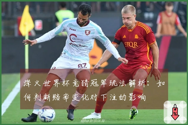 烽火世界杯竞猜冠军玩法解析：如何判断赔率变化对下注的影响