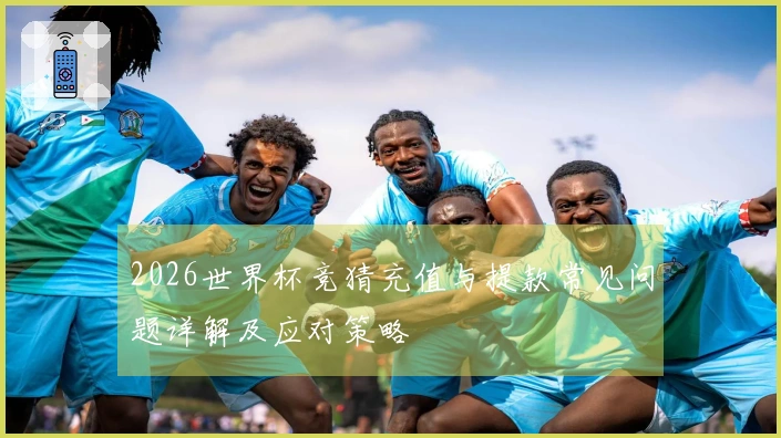 2026世界杯竞猜充值与提款常见问题详解及应对策略