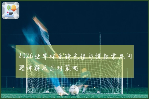 2026世界杯竞猜充值与提款常见问题详解及应对策略