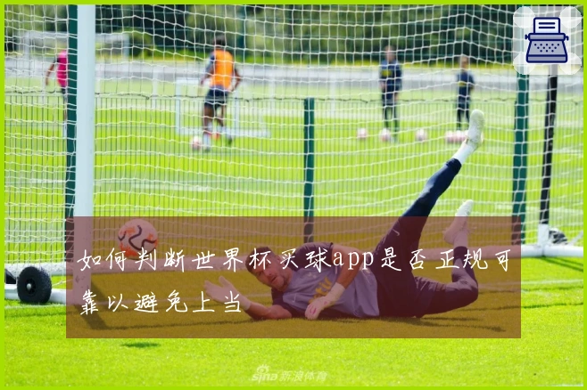 如何判断世界杯买球app是否正规可靠以避免上当